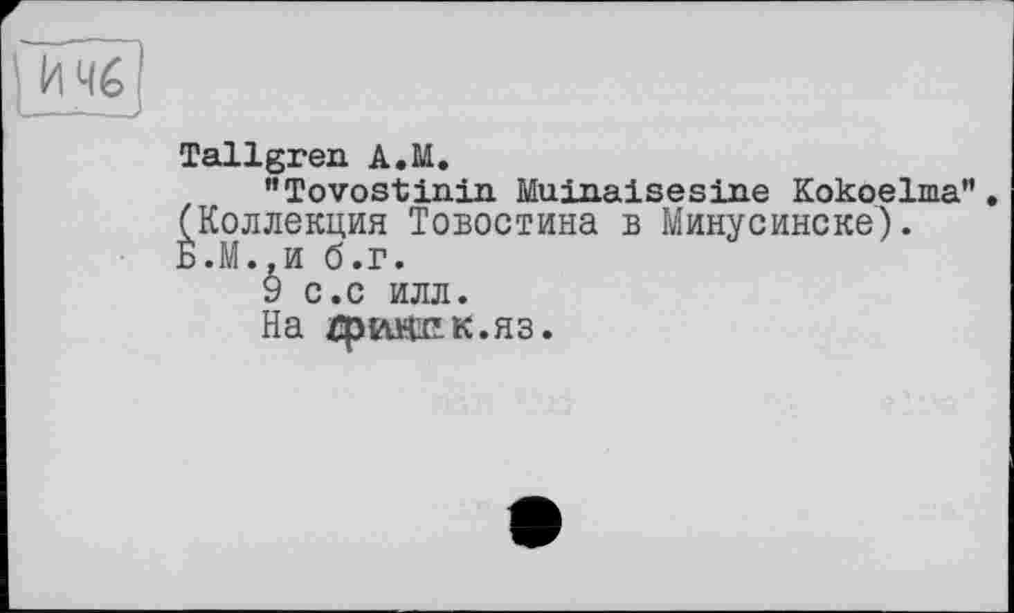 ﻿Tallgren A.M.
"Tovostinin Mu.in.aisesine Kokoelma” . (Коллекция Товостина в Минусинске). Б.М..И б.г.
У С.С ИЛЛ.
На гршшк.яз.